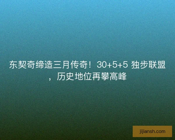 东契奇缔造三月传奇！30+5+5 独步联盟，历史地位再攀高峰